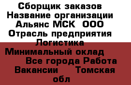 Сборщик заказов › Название организации ­ Альянс-МСК, ООО › Отрасль предприятия ­ Логистика › Минимальный оклад ­ 25 000 - Все города Работа » Вакансии   . Томская обл.